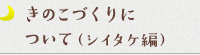 きのこづくりについて（シイタケ編）