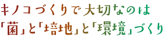 キノコづくりで大切なのは「菌」と「培地」と「環境」づくり